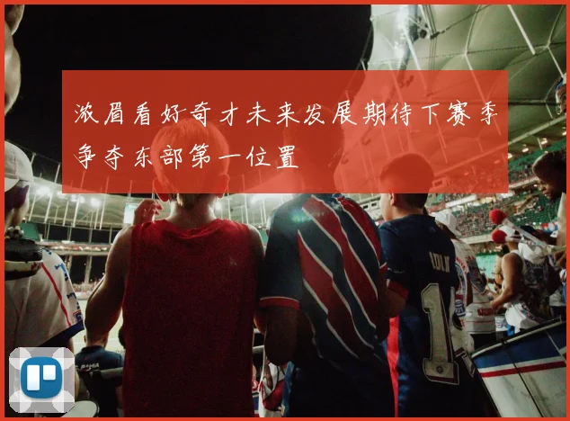 浓眉看好奇才未来发展期待下赛季争夺东部第一位置