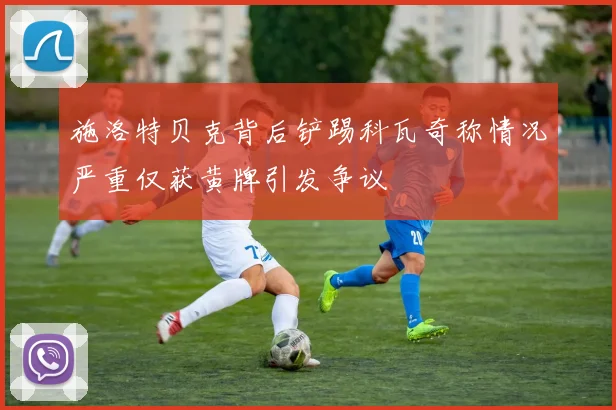 施洛特贝克背后铲踢科瓦奇称情况严重仅获黄牌引发争议