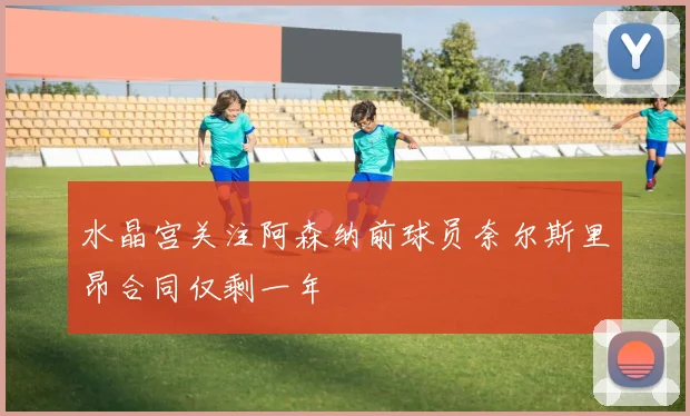 水晶宫关注阿森纳前球员奈尔斯里昂合同仅剩一年