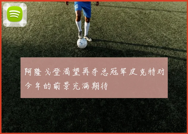 阿隆戈登渴望再夺总冠军皮克特对今年的前景充满期待
