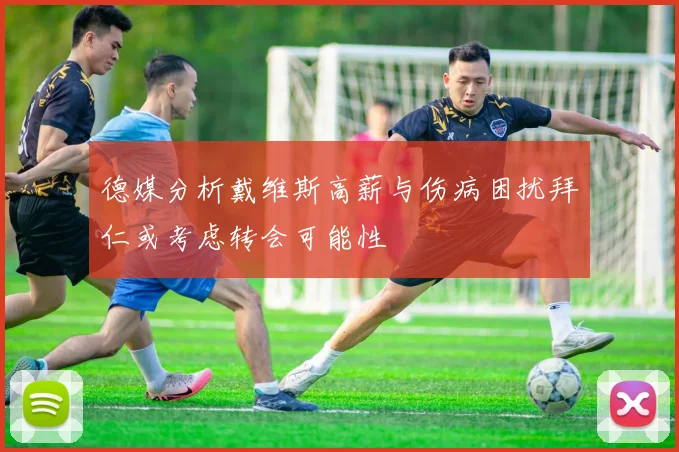 德媒分析戴维斯高薪与伤病困扰拜仁或考虑转会可能性