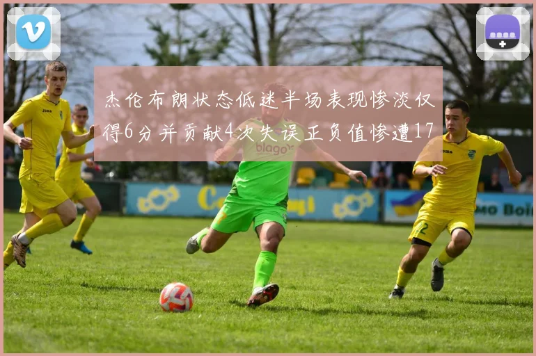 杰伦布朗状态低迷半场表现惨淡仅得6分并贡献4次失误正负值惨遭17