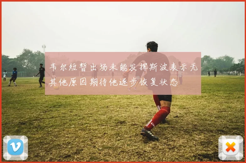 韦尔短暂出场未能发挥斯波表示无其他原因期待他逐步恢复状态