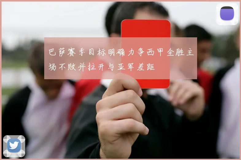 巴萨赛季目标明确力争西甲全胜主场不败并拉开与亚军差距