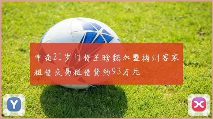 申花21岁门将王晗懿加盟梅州客家租借交易租借费约93万元