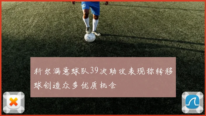 科尔满意球队39次助攻表现称转移球创造众多优质机会