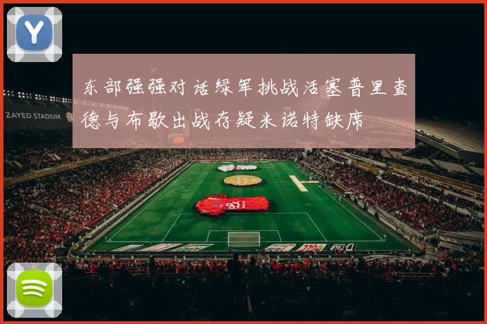 东部强强对话绿军挑战活塞普里查德与布歇出战存疑米诺特缺席