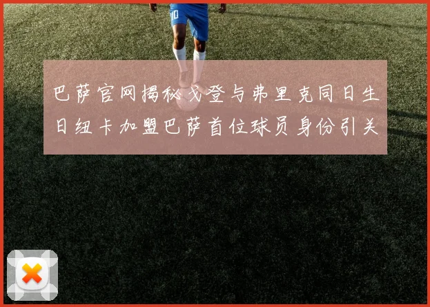 巴萨官网揭秘戈登与弗里克同日生日纽卡加盟巴萨首位球员身份引关注