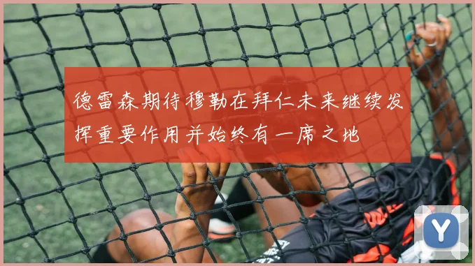 德雷森期待穆勒在拜仁未来继续发挥重要作用并始终有一席之地