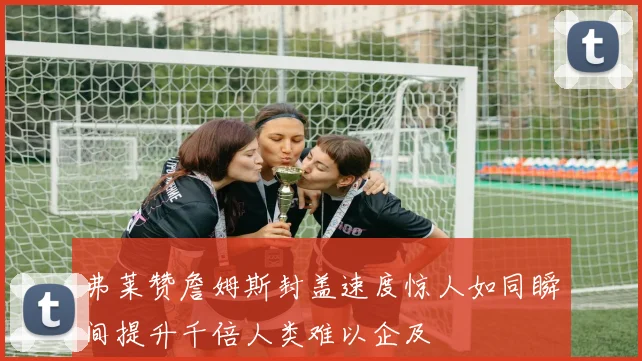 弗莱赞詹姆斯封盖速度惊人如同瞬间提升千倍人类难以企及