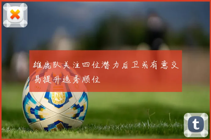 雄鹿队关注四位潜力后卫或有意交易提升选秀顺位