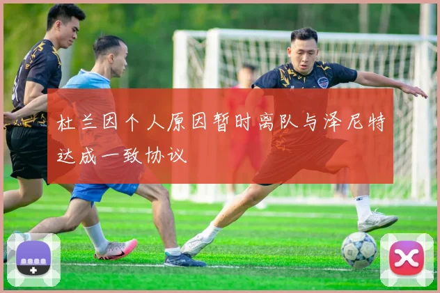 杜兰因个人原因暂时离队与泽尼特达成一致协议