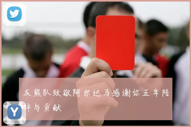 灰熊队致敬阿尔达马感谢你五年陪伴与贡献