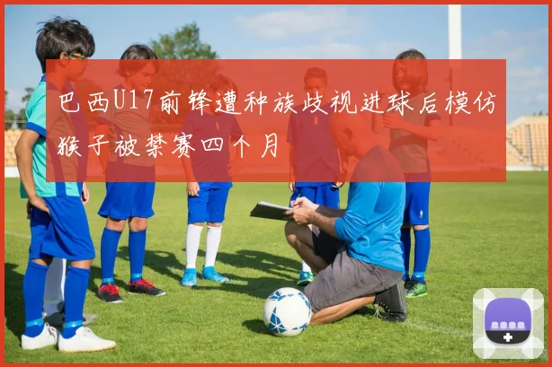 巴西U17前锋遭种族歧视进球后模仿猴子被禁赛四个月