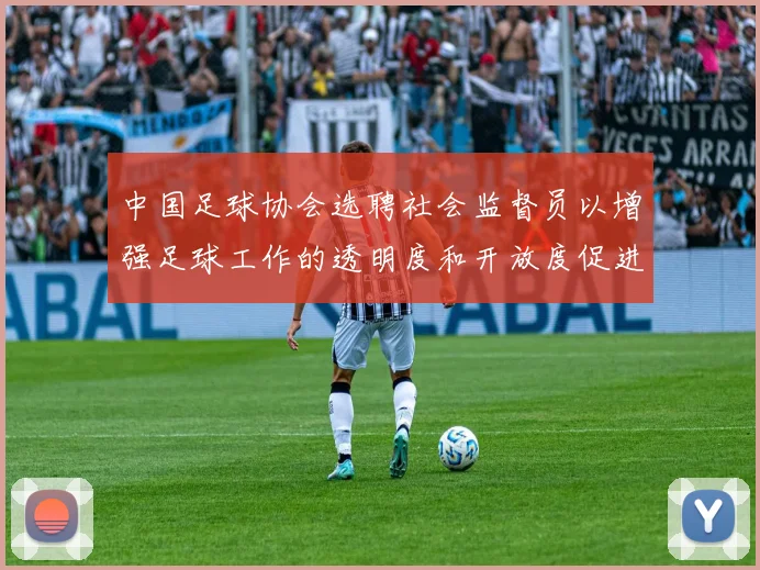 中国足球协会选聘社会监督员以增强足球工作的透明度和开放度促进足球事业发展